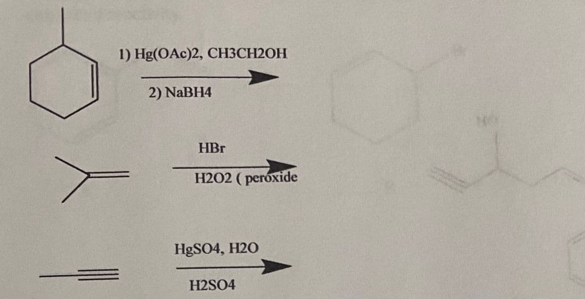 1) Hg (OAc)2, CH3CH2OH
2) NaBH4
人
HBr
H2O2 (peroxide
HgSO4, H2O
H2SO4